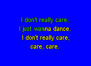 I don't really care,
I just wanna dance.

I don't really care,
care, care.