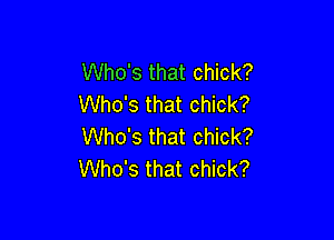 Who's that chick?
Who's that chick?

Who's that chick?
Who's that chick?