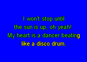 I won't stop until
the sun is up, oh yeah!

My heart is a dancer beating
like a disco drum.