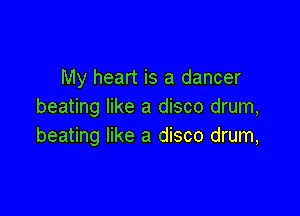 My heart is a dancer
beating like a disco drum,

beating like a disco drum,