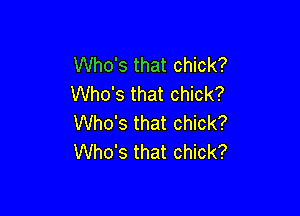 Who's that chick?
Who's that chick?

Who's that chick?
Who's that chick?