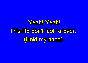 Yeah! Yeah!
This life don't last forever.

(Hold my hand)