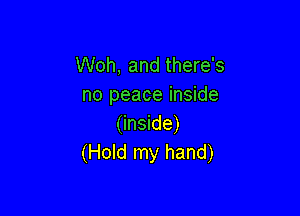 Woh, and there's
no peace inside

(inside)
(Hold my hand)