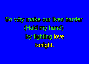 So why make our lives harder
(Hold my hand)

by fighting love
tonight.