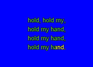 hold, hold my,
hold my hand,

hold my hand,
hold my hand.