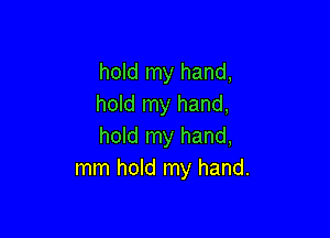 hold my hand,
hold my hand,

hold my hand,
mm hold my hand.