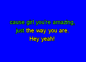 cause girl you're amazing,
just the way you are.

Hey yeah!