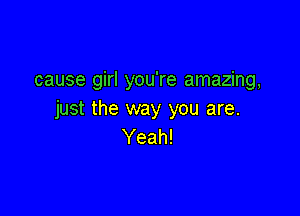 cause girl you're amazing,

just the way you are.
Yeah!