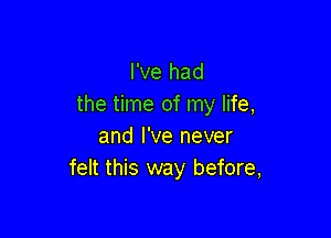 I've had
the time of my life,

and I've never
felt this way before,