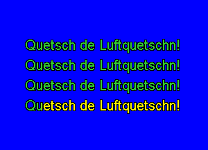 Quetsch de Luftquetschn!
Quetsch de Luftquetschn!
Quetsch de Luftquetschn!
Quetsch de Luftquetschn!