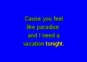 Cause you feel
like paradise

and I need a
vacation tonight.
