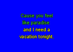 Cause you feel
like paradise

and I need a
vacation tonight.