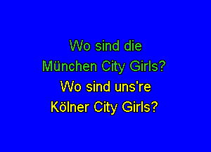 W0 sind die
MUnchen City Girls?

W0 sind uns're
K6lner City Girls?