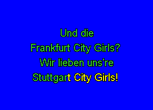 Und die
Frankfurt City Girls?

Wir lieben uns're
Stuttgart City Girls!