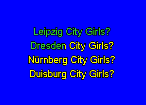 Leipzig City Girls?
Dresden City Girls?

NUrnberg City Girls?
Duisburg City Girls?