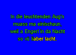 In die leuchtenden Aug'n
muass ma einischaun,

weil a Engerl in da Nacht
so vii liaber Iacht.