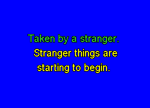 Taken by a stranger.
Stranger things are

starting to begin.