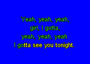 Yeah, yeah, yeah,
girl, I gotta,

yeah, yeah. yeah
I gotta see you tonight.