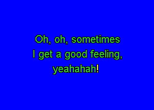 Oh, oh, sometimes
I get a good feeling,

yeahahah!