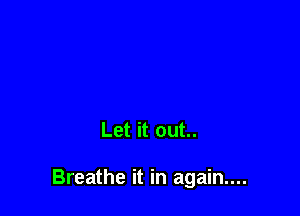 Let it out..

Breathe it in again...