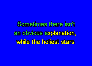 Sometimes there isn't

an obvious explanation,
while the holiest stars