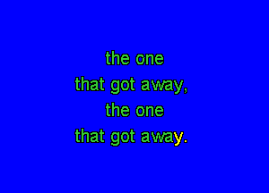 the one
that got away,

the one
that got away.