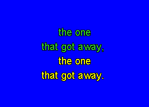 the one
that got away,

the one
that got away.