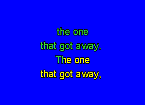 the one
that got away.

The one
that got away,