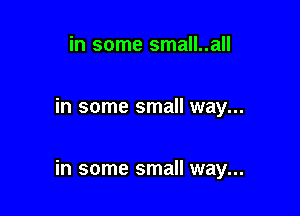 in some small..all

in some small way...

in some small way...