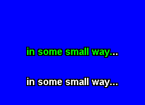 in some small way...

in some small way...