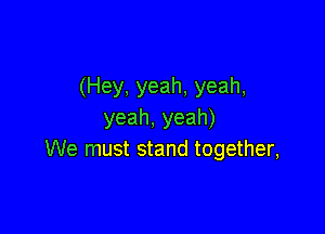 (Hey, yeah, yeah,

yeah,yeah)
We must stand together,