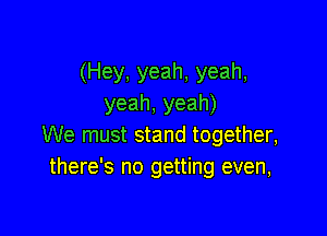 (Hey, yeah, yeah,
yeah, yeah)

We must stand together,
there's no getting even,