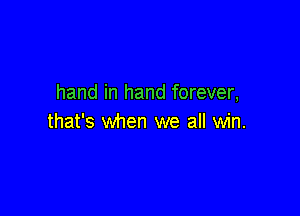 hand in hand forever,

that's when we all win.