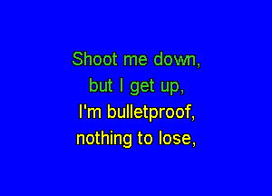 Shoot me dovm,
but I get up,

I'm bulletproof,
nothing to lose,