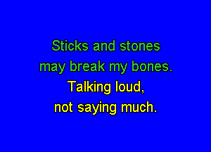 Sticks and stones
may break my bones.

Talking loud,
not saying much.
