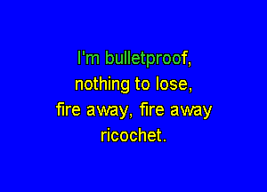 I'm bulletproof,
nothing to lose,

fire away, fire away
cocheL