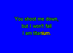 You shoot me down,
but I won't fall

I am titanium.