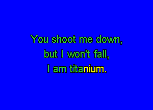 You shoot me down,
but I won't fall,

I am titanium.