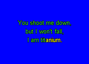 You shoot me down,
but I won't fall,

I am titanium.