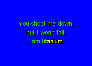 You shoot me down,
but I won't fall,

I am titanium.