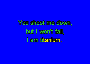 You shoot me down,
but I won't fall,

I am titanium.