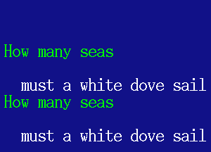How many seas

must a white dove sail
How many seas

must a white dove sail