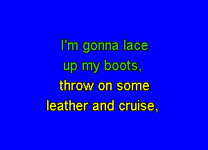 I'm gonna lace
up my boots,

throw on some
leather and cruise,