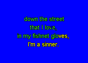 down the street
that I love,

in my fishnet gloves,
I'm a sinner.