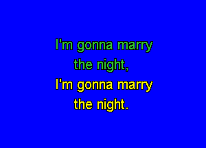 I'm gonna marry
the night,

I'm gonna marry
the night.