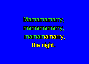 Mamamamarry,
mamamamarry,

mamamamarry,
the night.