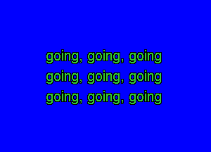 going, going, going

going, going, going
going, going, going