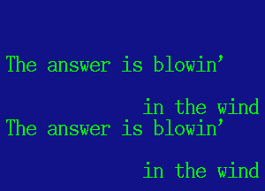 The answer is blowin

in the wind
The answer is blowin

in the wind