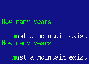 How many years

must a mountain exist
How many years

must a mountain exist
