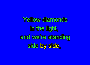 Yellow diamonds
in the light,

and we're standing
side by side,